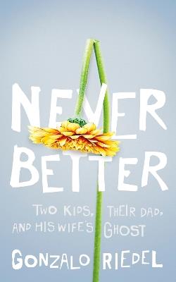 Never Better: Two Kids, Their Dad, and His Wife's Ghost - Gonzalo Riedel - cover