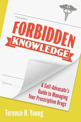 Forbidden Knowledge: A Self-Advocate's Guide to Managing Your Prescription Drugs - Terence H. Young - cover