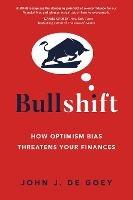 Bullshift: How Optimism Bias Threatens Your Finances - John J. De Goey - cover