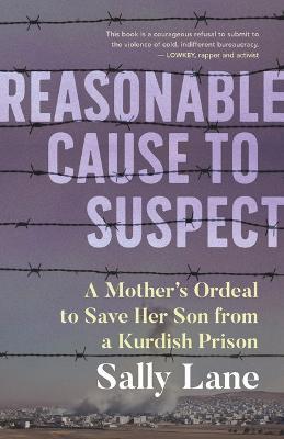 Reasonable Cause to Suspect: A Mother's Ordeal to Free Her Son from a Kurdish Prison - Sally Lane - cover