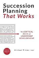 Succession Planning That Works: The Critical Path of Leadership Develo - Michael Timms - cover