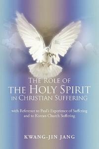 The Role of the Holy Spirit in Christian Suffering: With Reference to Paul's Experience of Suffering and to Korean Church Suffering - Kwang-Jin Jang - cover