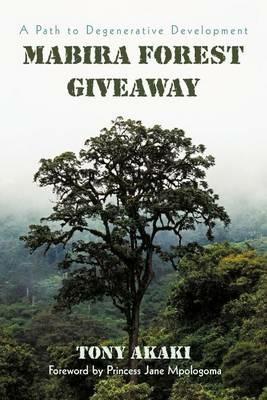 Mabira Forest Giveaway: A Path to Degenerative Development - Tony Akaki - cover