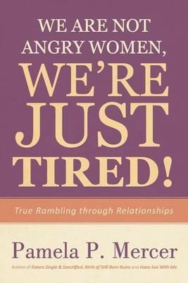 We Are Not Angry Women, We're Just Tired!: True Rambling Through Relationships - Pamela P Mercer - cover