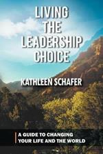 Living the Leadership Choice: A Guide to Changing Your Life and the World