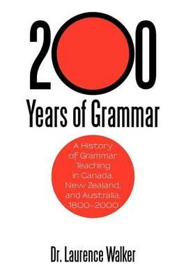 200 Years of Grammar: A History of Grammar Teaching in Canada, New Zealand, and Australia, 1800-2000 - Laurence Walker - cover