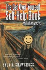 The Get-Over-Yourself Self-Help Book and Other Essays: The Collected Works of a Misunderstood Curmudgeon