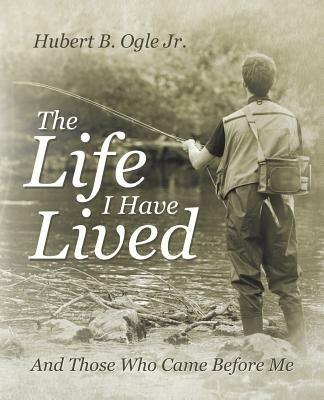 The Life I Have Lived: And Those Who Came Before Me - Hubert B Ogle - cover