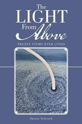 The Light from Above: Truest Story Ever Lived - Sharon Terbrock - cover