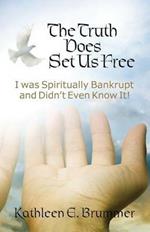 The Truth Does Set Us Free: I Was Spiritually Bankrupt and Didn't Even Know It!