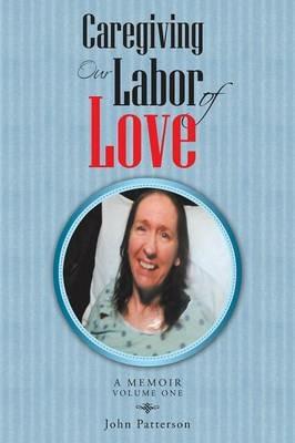 Caregiving: Our Labor of Love: A Memoir - John Patterson - cover