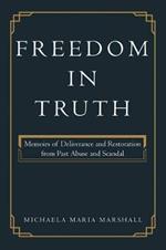 Freedom in Truth: Memoirs of Deliverance and Restoration from Past Abuse and Scandal