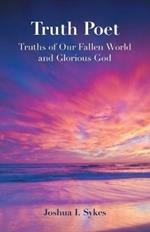 Truth Poet: Truths of Our Fallen World and Glorious God