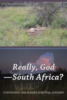 Really, God-South Africa?: Continuing the Nurse's Spiritual Journey - Vicki Augustiniak - cover