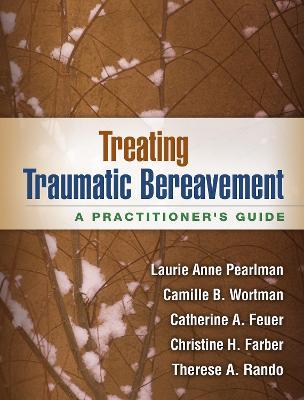 Treating Traumatic Bereavement: A Practitioner's Guide - Laurie Anne Pearlman,Camille B. Wortman,Catherine A. Feuer - cover