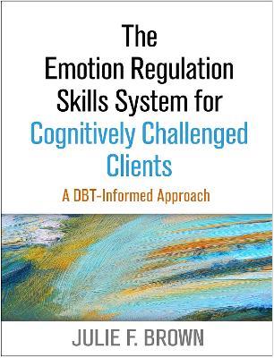 The Emotion Regulation Skills System for Cognitively Challenged Clients: A DBT-Informed Approach - Julie F. Brown - cover