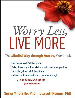 Worry Less, Live More: The Mindful Way through Anxiety Workbook - Susan M. Orsillo,Lizabeth Roemer - cover