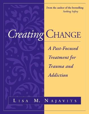 Creating Change: A Past-Focused Treatment for Trauma and Addiction - Lisa M. Najavits - cover