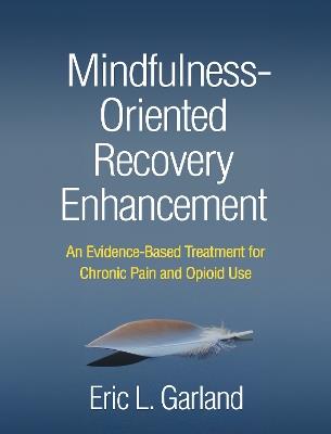 Mindfulness-Oriented Recovery Enhancement: An Evidence-Based Treatment for Chronic Pain and Opioid Use - Eric L. Garland - cover