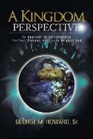 A Kingdom Perspective: An Approach to Understanding the Past, Present, and Future Reign of God