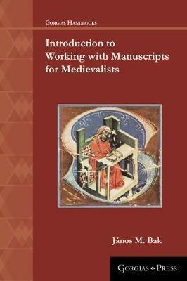 Introduction to Working with Manuscripts for Medievalists - Janos Bak - cover