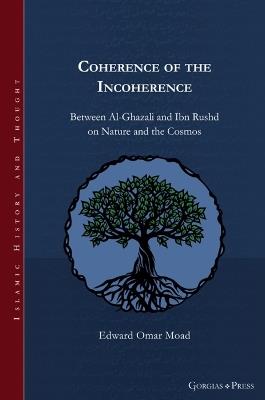 Coherence of the Incoherence: Between Al-Ghazali and Ibn Rushd on Nature and the Cosmos - Edward Moad - cover