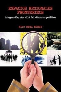 Espacios Regionales Fronterizos: Integracion, Mas Alla del Discurso Politico. - Nilo Meza Monge - cover