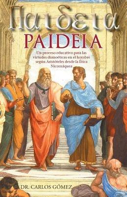 Paideia: Un Proceso Educativo Para Las Virtudes Dianoeticas En El Hombre Segun Aristoteles Desde La Etica Nicomaquea - Carlos Gomez - cover