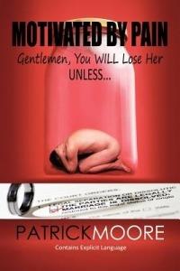 Motivated By Pain: Gentlemen, You WILL Lose Her Unless... - Patrick Moore - cover