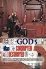 Justice is God's Idea: Man Has Corrupted and Destroyed It!