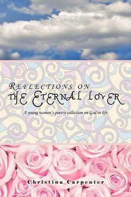 Reflections on the Eternal Lover: A Young Women's Poetry Collection on God in Life - Christina Carpenter - cover