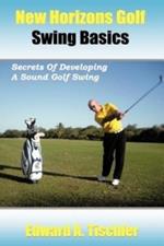 New Horizons Golf Swing Basics: Secrets Of Developing A Sound Golf Swing