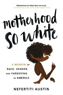 Motherhood So White: A Memoir of Race, Gender, and Parenting in America - Nefertiti Austin - cover