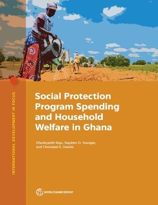 Social Protection Program Spending and Household Welfare in Ghana - Dhushyanth Raju,Stephen Younger,Christabel Dadzie - cover