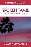 A Simple Guide to Spoken Tamil: for tourists in Sri Lanka - Aloysius Aseervatham - cover