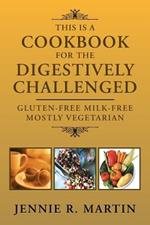 This Is a Cookbook for the Digestively Challenged: Gluten-Free Milk-Free Mostly Vegetarian