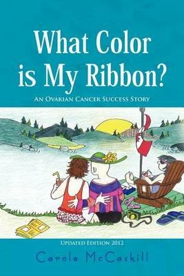 What Color Is My Ribbon?: An Ovarian Cancer Success Story - Carole McCaskill - cover