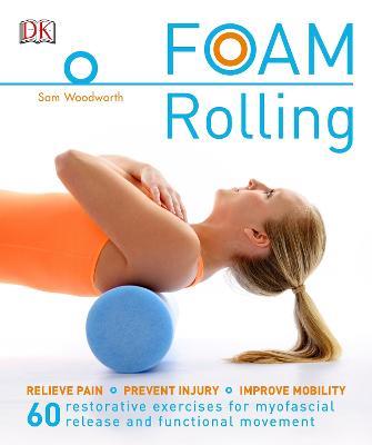 Foam Rolling: Relieve Pain - Prevent Injury - Improve Mobility; 60 restorative exercises for m - Sam Woodworth - cover