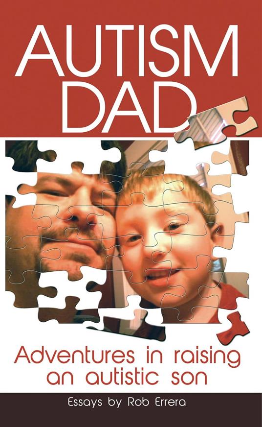 Autism Dad: Adventures In Raising An Autistic Son