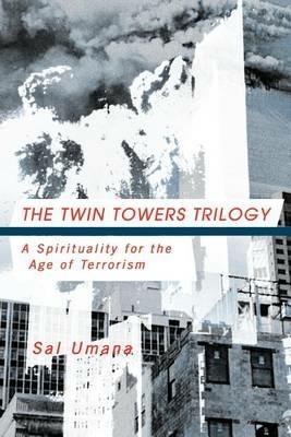 The Twin Towers Triology: A Spirituality for the Age of Terrorism - Sal Umana - cover