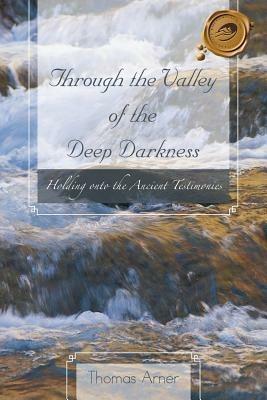 Through the Valley of the Deep Darkness: Holding Onto the Ancient Testimonies - Thomas Arner - cover