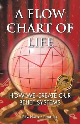 A Flow Chart of Life: How We Create Our Belief Systems - Nancy Purcell - cover