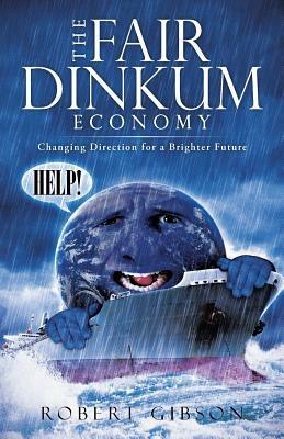 The Fair Dinkum Economy: Changing Direction for a Brighter Future - Robert Gibson - cover