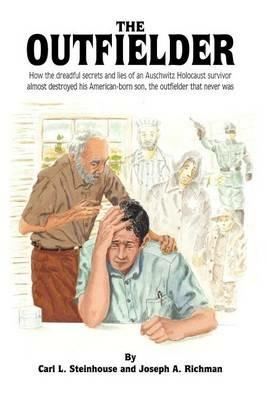The Outfielder: How the Dreadful Secrets and Lies of an Auschwitz Death Camp Survivor Almost Destroyed His American-born Son, the Outfielder That Never Was - Carl L. Steinhouse,Joseph A. Richman - cover