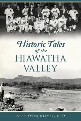 Historic Tales of the Hiawatha Valley - Kent Otto, Ph.D. Stever - cover