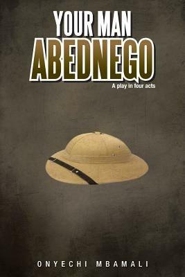 Your Man Abednego: A Play in Four Acts - Onyechi Mbamali - cover