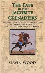 The Fate of the Jacobite Grenadiers: The Third of Three Books Telling the Story of Captain Patrick Lindesay and the Jacobite Grenadiers