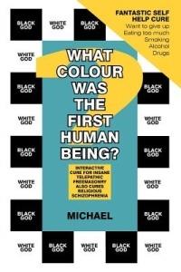 What Colour Was The First Human Being?: Interactive Cure for Insane Telepathic Freemasonry Also Cures Religious Schizophrenia - Michael - cover