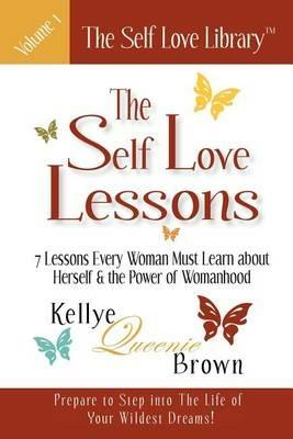 The Self Love Lessons: 7 Lessons Every Woman Must Learn About Herself and the Power of Womanhood - Kellye Queenie Brown - cover
