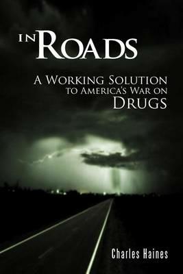 In Roads: A Working Solution to America's War on Drugs - Charles Haines - cover